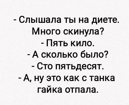 Слышала ты на диете Много скинула Пять кило А сколько было Сто пятьдесят А ну это как с танка гайка отпала