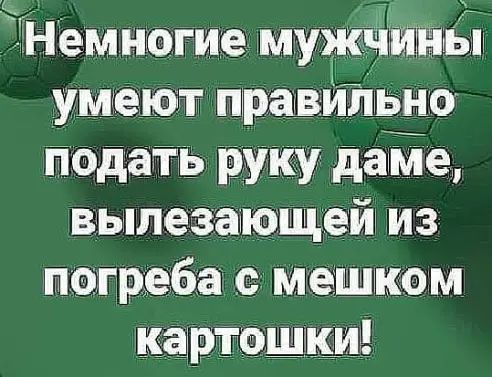 Немногие муж ны умеют иравипьно подать руку дате вылезающей из пагреба мешком каіртощкиё