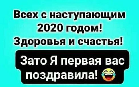 Всехс наступающим 2020 годом __ __ Здоровья и счастья Зато Я первая вас 3 поздравила Г