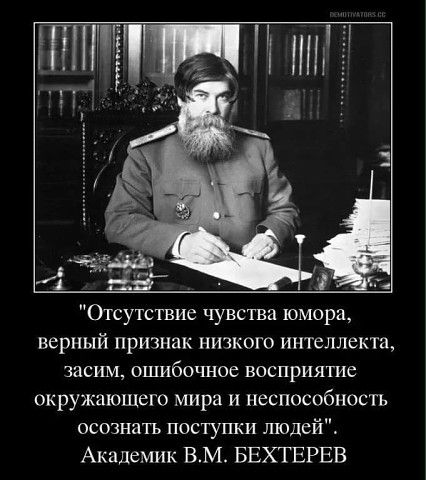 и ни БЕЗ Отсутствие чувства юмора верный признак низкого интеллекта засим ошибочное восприятие окружающего мира и неспособность осознать поступки людей Академик ВМ БЕХТЕРЕВ