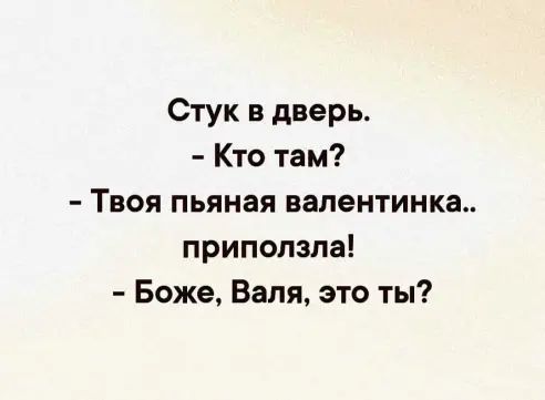 Стук дверь Кто там Твоя пьяная валентинка припопзпа Боже Валя это ты