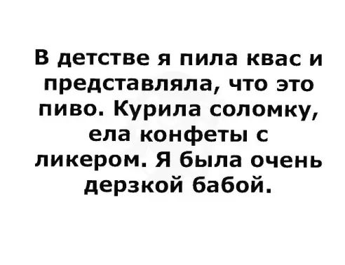 В детстве я пипа квас и представляла что это пиво Курипа соломку ела конфеты с ликером Я была очень дерзкой бабой