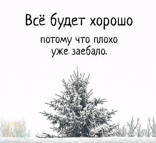 Всё будет хорошо потому что плохо уже заебало