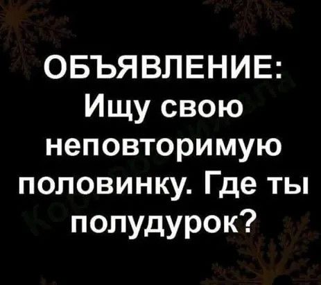 ОБЪЯВЛЕНИЕ Ищу свою неповторимую половинку Где ты полудурок