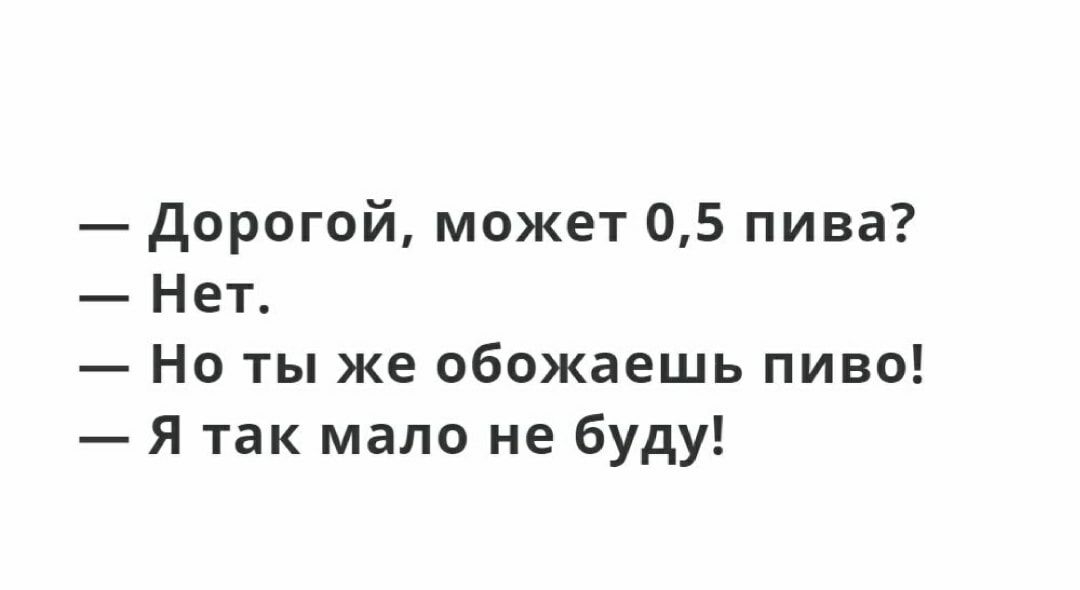 дорогой может 05 пива Нет Но ты же обожаешь пиво Я так мало не буду