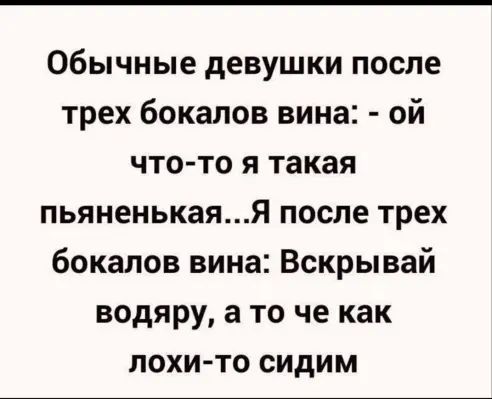 Обычные девушки после трех бокалов вина ой чтото я такая пьяненькаяя после трех бокалов вина Вскрывай водяру а то че как лохи то сидим