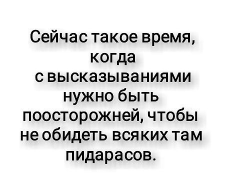 Сейчас такое время когда с высказываниями нужно быть поосторожней чтобы не обидеть вся ких там пидарасов