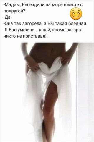 Мадам Вы ездили на море вместес подРУтйт да Она так загорепа а Вы такая бледная я Вас умоляю неа кроме загара никто не приставвпі