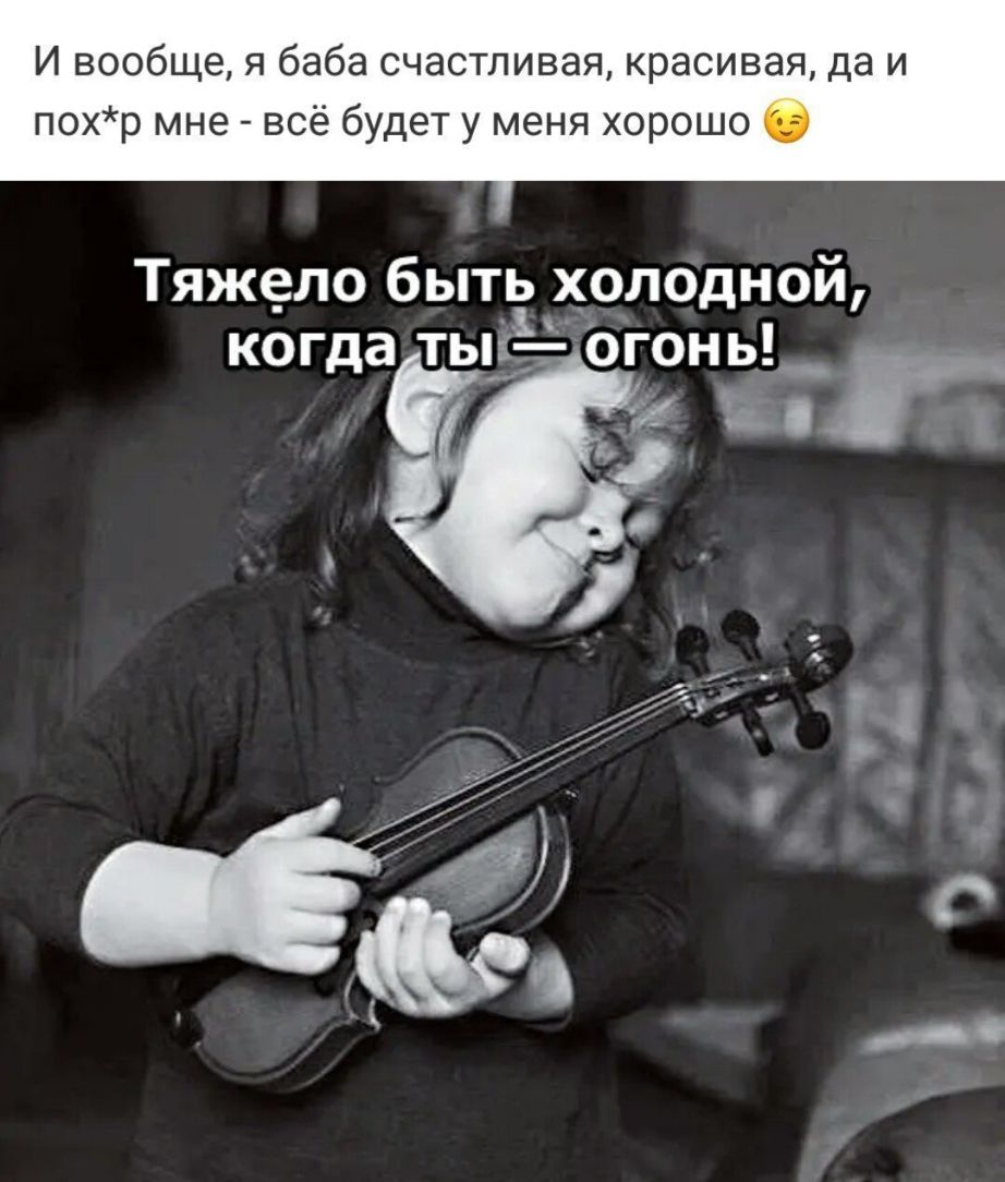 И вообще я баба счастливая красивая да и похр мне всё будет у меня хорошо Тяжело быть холодной когда ты__ огонь__