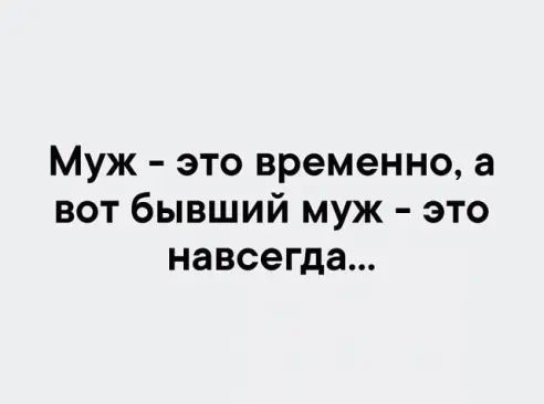 Муж это временно а вот бывший муж это навсегда