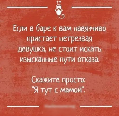 Если в баре к вам навязчиво присгает нетрезвая девушка не сгоит ишать изысканные пути отказа Скажите просто Я тут с мамой