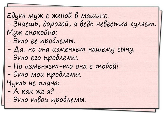 Едут муж с женой 6 машине Знаешь дорогой а беда невестка гуляет Муж спокойно Элмо ее проблемы Да но она изменяем нашему сыну Элмо его проблемы Но изменяетто она с тобой Элмо мом проблемы Чуть не мана А как же я Элмо твои пробимт