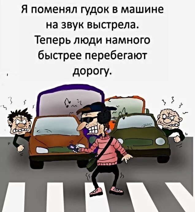 Я поменял гудок в машине на звук выстрела. Теперь люди намного быстрее перебегают дорогу.