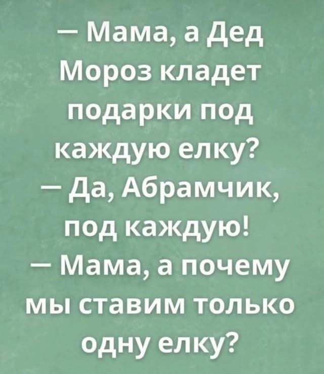 — Мама, а Дед Мороз кладет подарки под каждую елку? — Да, Абрамчик, под каждую! — Мама, а почему мы ставим только одну елку?
