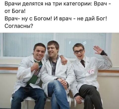 Врачи делятся на три категории Врач от Бога Врач ну с Богом И врач не дай Бог Согласны 3