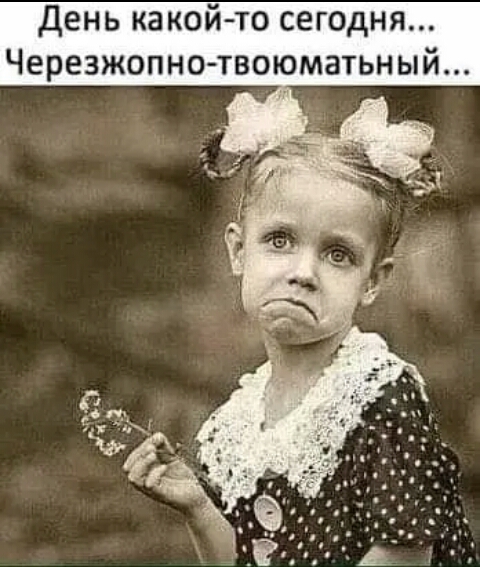 день какой то сегодня Черезжопно твоюматьный
