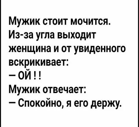 Мужик стоит мочится Из за угла выходит женщина и от увиденного всквикивает ОИ Мужик отвечает Спокойно я его держу