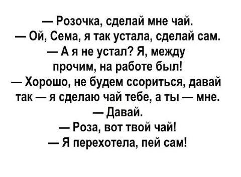 Розочка сделай мне чай Ой Сема я так устала сделай сам Аяне устал Я между прочим на работе был Хорошо не будем ссориться давай так я сделаю чай тебе а ты мне Давай Роза вот твой чай Я перехотела пей сам