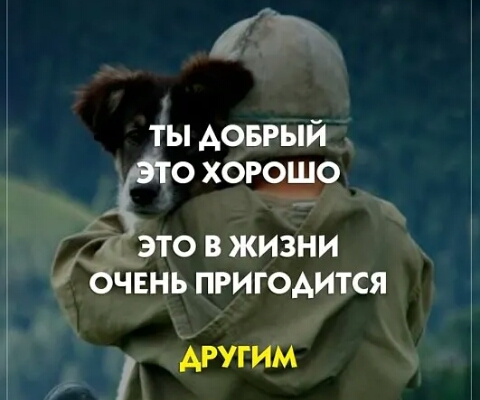 ТЫ ДОБРЫЙ о о о о ЭТО В ЖИЗНИ ОЧЕНЬ ПРИГОДИТСЯ ДРУГИМ