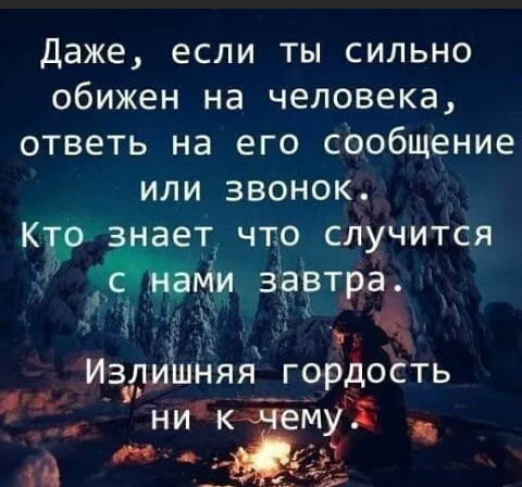 Даже если ты сильно обижен на человека ответь на его Сообщение или звонок ет что случится ЁЬМИ завтра 3 Издмшняя гордоСть ниЁМТ А