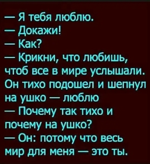 Я тебя люблю докажи Как Крикни что любишь чтоб все в мире услышали Он тихо подошел и шепнул на ушко люблю Почему так тихо и почему на ушко Он потому что весь мир для меня это ты