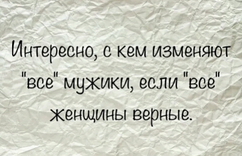 Интересно с кем изменяют все мужики если все Женщины верные
