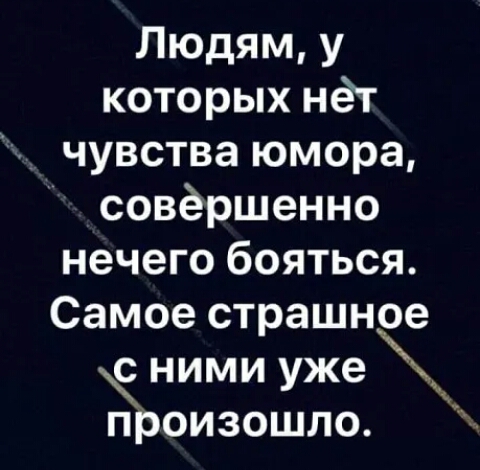 Людям у которых не чувства юмора совершенно нечего бояться Самое страшное с ними уже я ПРОИЗОШЛО