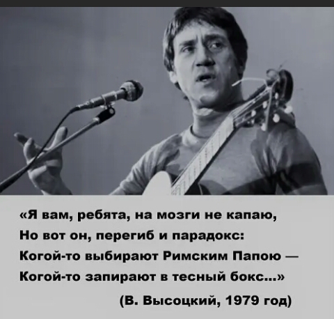 я пам ребята из мозги не капаю Но вот он перегиб и парадокс Когой то выбирают Римским Папою Когой то запирают тесный бокс В Высоцкий 1979 год