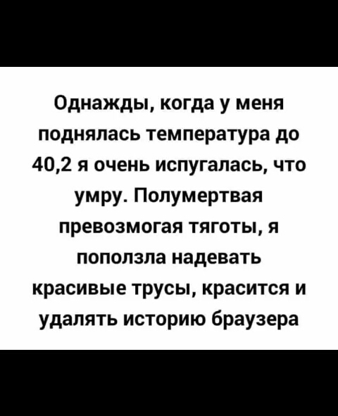 Однажды когда у меня поднялась температура до 402 я очень испугалась что умру Полумертвая превозмогая тяготы я поползла надевать красивые трусы красится и удалять историю браузера