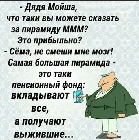 дядя Мойша что таки вы можете сказать за пирамиду МММ Это прибыльно Сёма не смеши мне мозг Самая большая пирамида это таки у пенсионный фонд вкладывают все а получают выжившие Ё
