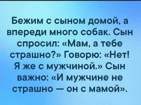 Бежим с сыном домой а впереди много собак Сын спросил Мам а тебе страшно Говорю Нет Я же с мужчиной Сын важно И мужчине не страшно он с мамой