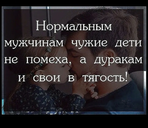 Нормальным мужчинам чужие Дети не помеха дуракам и свои в тягость _ гагаттт Ё