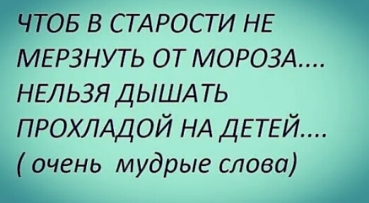 гов в стдрости НЕ МЕРЗНУТЬ от МОРОЗА НЕЛЬЗЯ ДЬША ть ПРОХЛАДОЙ НА ДЕТЕЙ очень мудрые слова