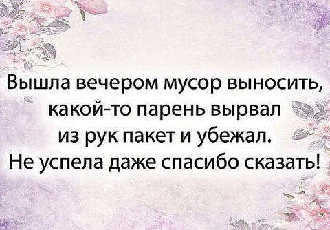 Вышла вечером мусор выносить какой то парень вырвал из рук пакет и убежал Не успела даже спасибо сказать