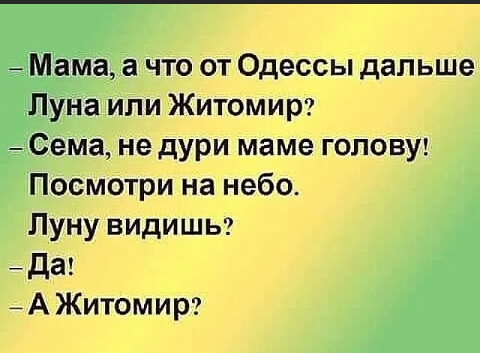 _ Мама а что от Одессы дальше Пуна или Житомир Сема не дури маме голову Посмотри на небо Луну видишы йда А Житомир