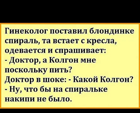 Гинеколог поставил блондинке спираль та встает с кресла одевается и спрашивает Доктор а Колгон мне поскольку пить Доктор в шоке Какой Колтон Ну что бы на спиральке накипи не было