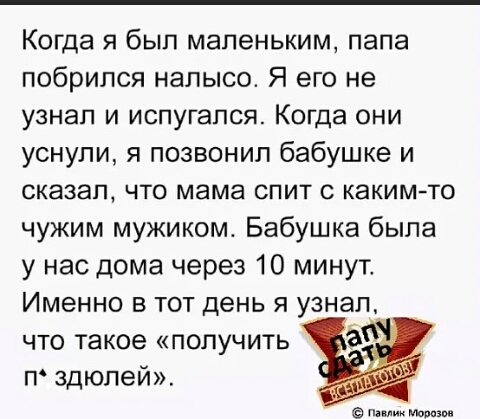 Когда я был маленьким папа побрипся налысо Я его не узнал и испугался Когда они уснули я позвонил бабушке и СКЭЗЭП ЧТО мама СПИТ С КЭКИМ ТО чужим мужиком Бабушка была у нас дома через 10 минут Именно в тот день я узнал что такое получить п здюлей и мы