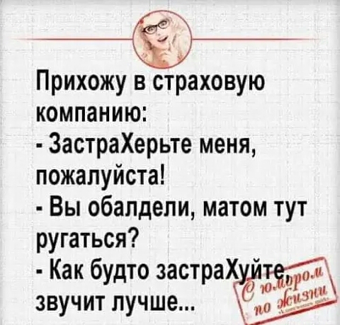 __ Прихожу в страховую компанию ЗастраХерьте меня пожалуйста Вы обалдели матом тут ругаться Как будто застра йит звучит лучше