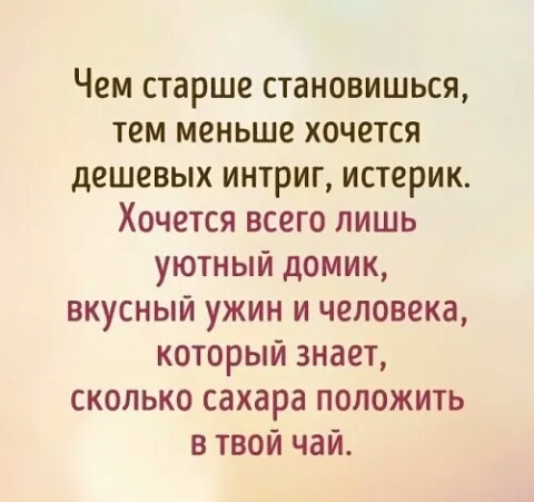 Чем старше становишься тем меньше хочется дешевых интриг истерик Хочется всего лишь уютный домик вкусный ужин и человека который знает сколько сахара положить в твои чаи