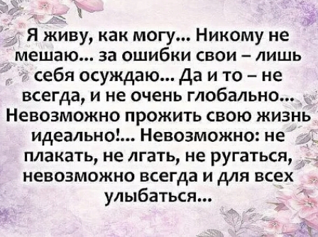 Ч Я живу как могу Никому не мешаю за ошибки свои лишь себя осуждаю Да и то не всегда и не очень глобально Невозможно прожить свою жизнь идеально Невозможно не ПЛЗКЗТЬ не ЛГЗТЬ не ругаться невозможно всегда и для всех улыбаться Ё