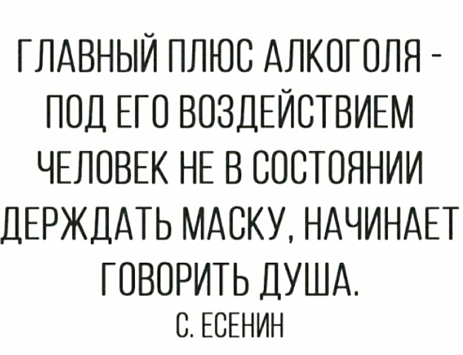 ГЛАВНЫЙ ПЛЮС АЛКОГОЛЯ ПОД ЕГО ВОЗДЕЙСТВИЕМ ЧЕЛОВЕК НЕ В СОСТОЯНИИ ДЕРЖДАТЬ МАОКУ НАЧИНАЕТ ГОВОРИТЬ ДУША с ЕСЕНИН