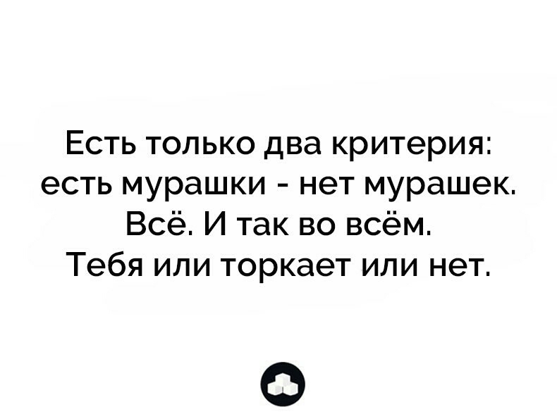 Есть только два критерия есть мурашки нет мурашек Всё И так во всём Тебя или торкает или нет О
