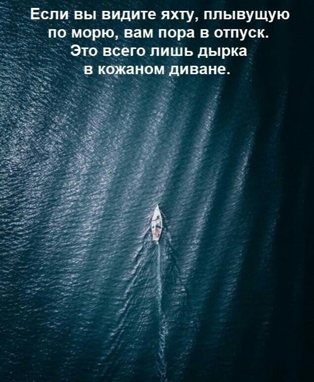 сш вы видите яхту плывущую поЁ морю вам пора в отпуск Это вэго пиШь дырка в кфаром диване