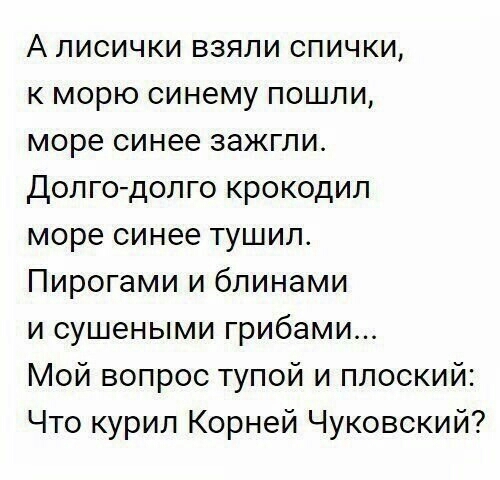А лисички взяли спички к морю синему пошли море синее зажгли Долгодолго крокодил море синее тушил Пирогами и блинами и сушеными грибами Мой вопрос тупой и плоский Что курил Корней Чуковский