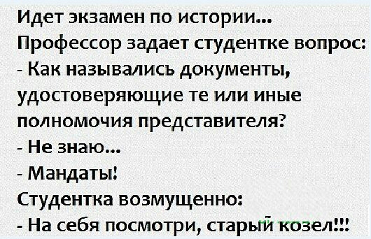 Идет экзамен по истории Профессор задает студентке вопрос Как назывались документы удостоверяющие те или иные полномочия представителя Не знаю Мандаты Студентка возмущенно На себя посмотри старый козел