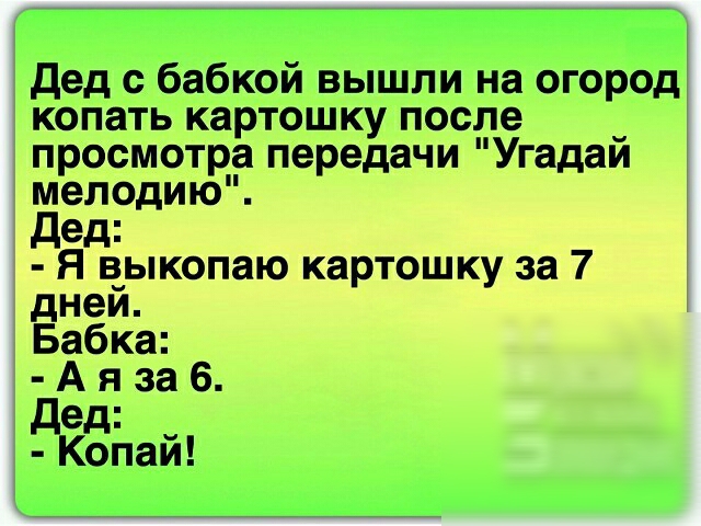 дед с бабкой вышли на огород копать картошку после _ просмотра передачи Угадаи мелодию Дед Я в_ыкопаю картошку за 7 днеи Бабка А я за 6 РЁЁЁай