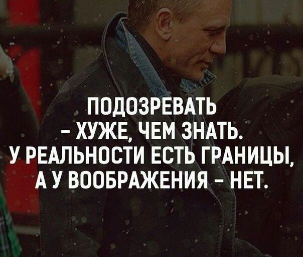 ПОДОЗРЕВАТЬ ХУЖЕ ЧЕМ ЗНАТЬ У РЕАЛЬНОСТИ ЕСТЬ ГРАНИЦЫ А У ВООБРАЖЕНИЯ НЕТ