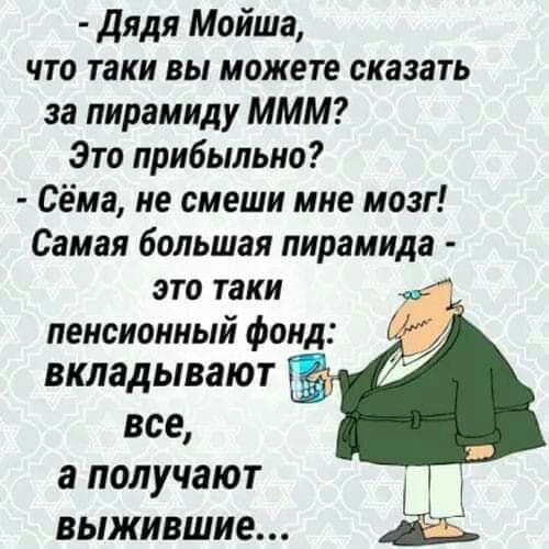 дядя Мойша что таки вы можете сказать за пирамиду МММ Это прибыльно Сёма не смеши мне мозг Самая большая пирамида это таки пенсионный фонд вкладывают все а получают выжившие