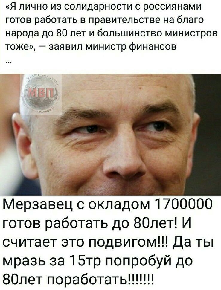 Я лично из солидарности с россиянами готов работать в правительстве на благо народа до 80 лет и большинство министров тоже заявил министр финансов авец с окладом 1700000 готов работать до 80лет И считает это подвигом Да ты мразь за 15тр попробуй до 80лет поработать