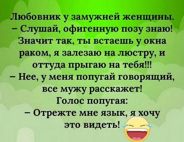 Любовник у замужней женщины Слушай офигенную позу знаю Значит так ты встаешь у окна раком я залезаю на люстру и оттуда прыгаю на тебя Нее у меня попугай говорящий все мужу расскажет Голос попугая Отрежте мне язык я хочу это видеть